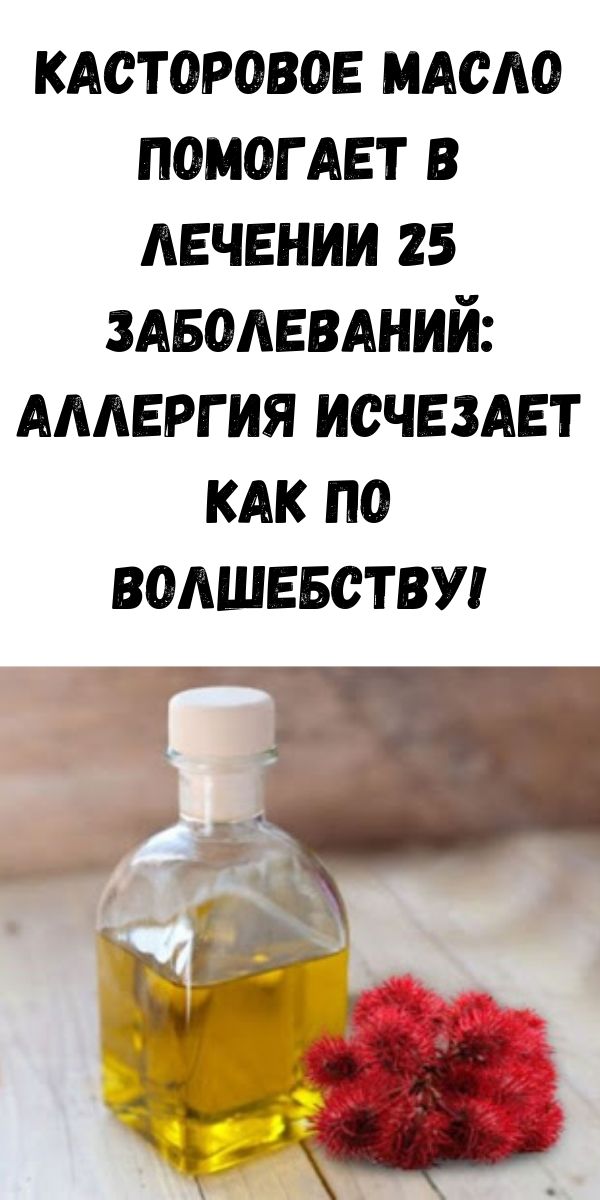 Касторовое масло помогает в лечении 25 заболеваний: аллергия исчезает как по волшебству!