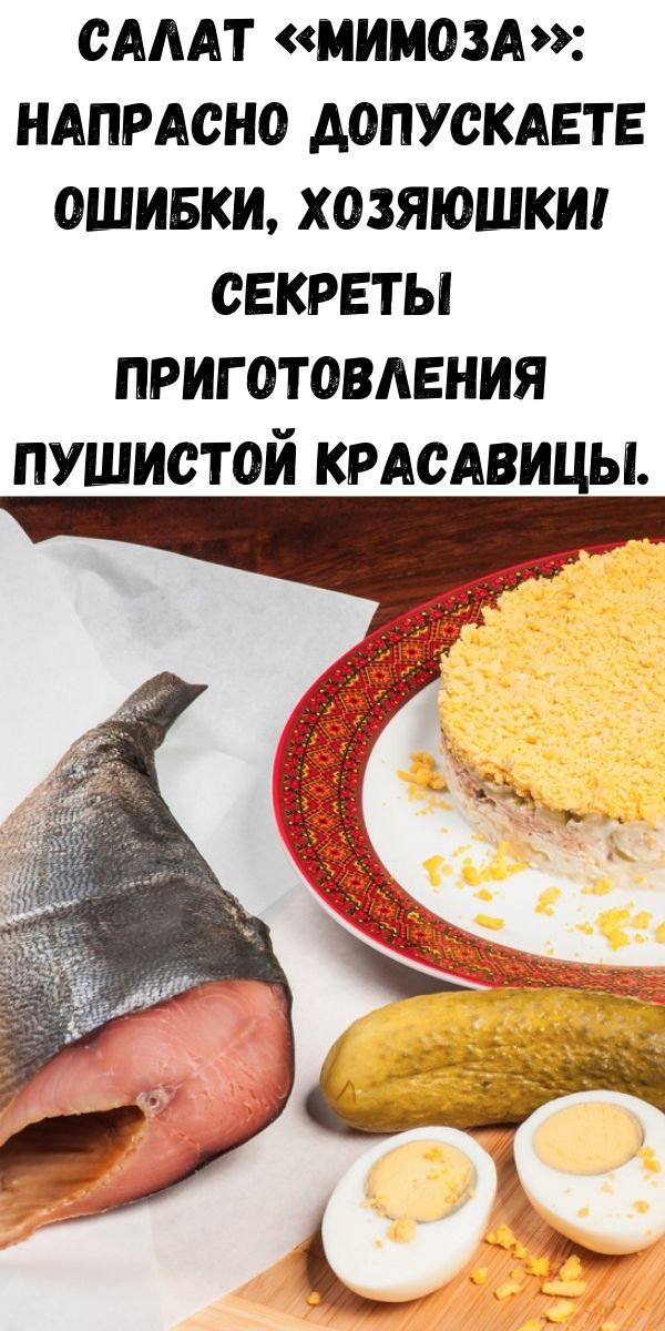 Салат «Мимоза»: напрасно допускаете ошибки, хозяюшки! Секреты приготовления пушистой красавицы.
