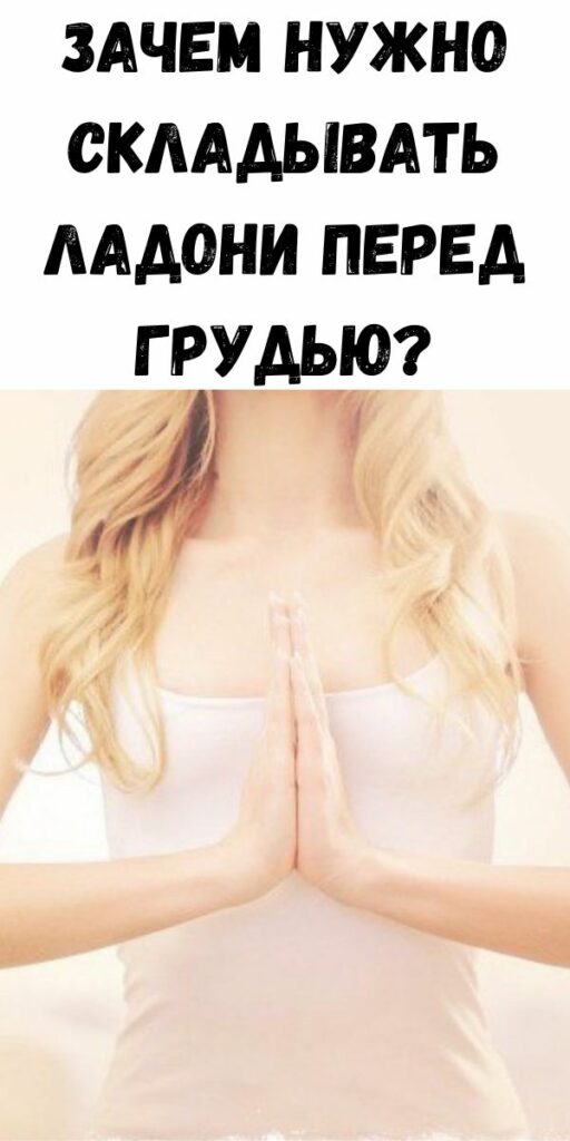 Зачем нужно складывать ладони перед грудью? - Стильные советы