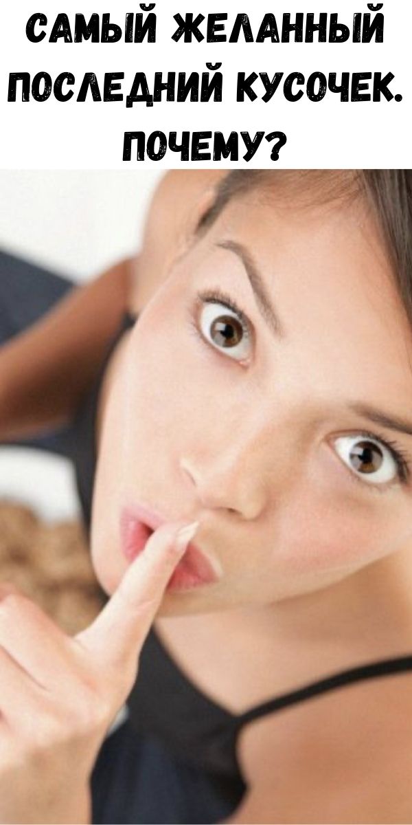 Самый желанный последний кусочек. Почему?