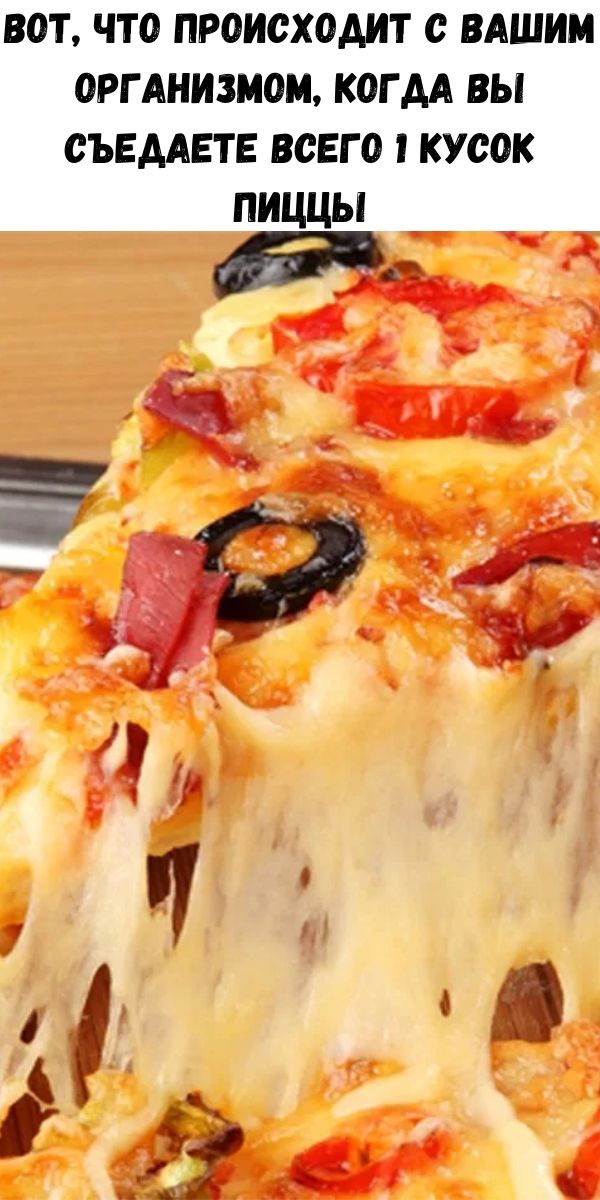 Вот, что происходит с вашим организмом, когда вы съедаете всего 1 кусок пиццы