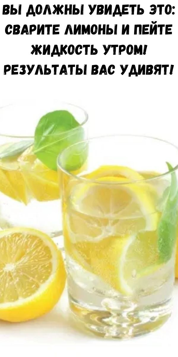 Вы должны увидеть это: сварите лимоны и пейте жидкость утром! Результаты Вас удивят!