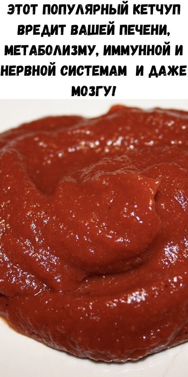 Этот популярный кетчуп вредит вашей печени, метаболизму, иммунной и нервной системам и даже мозгу!