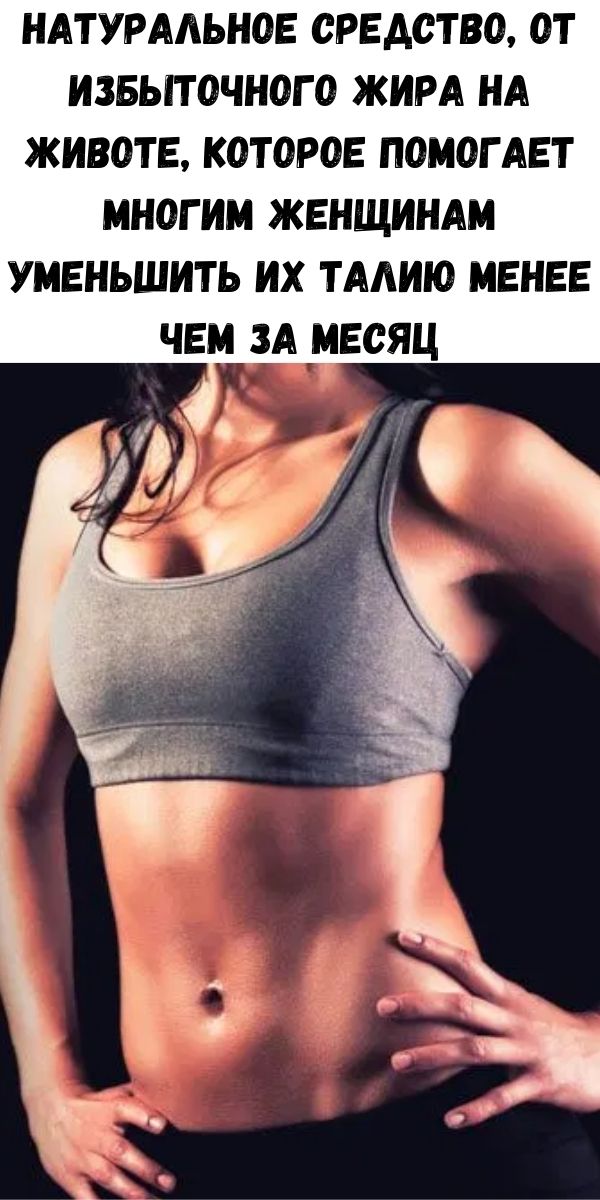 Натуральное средство, от избыточного жира на животе, которое помогает многим женщинам уменьшить их талию менее чем за месяц